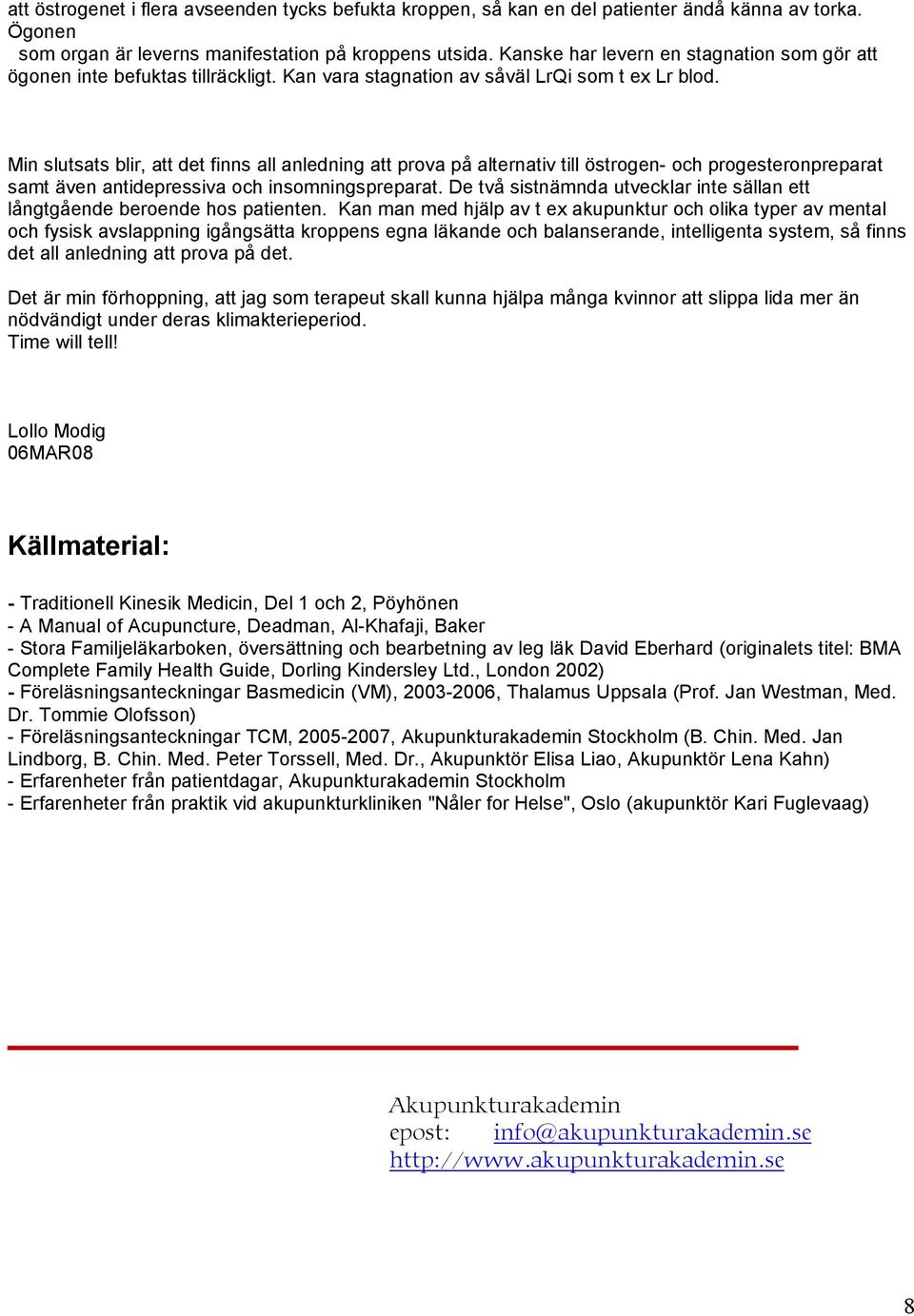 Min slutsats blir, att det finns all anledning att prova på alternativ till östrogen- och progesteronpreparat samt även antidepressiva och insomningspreparat.