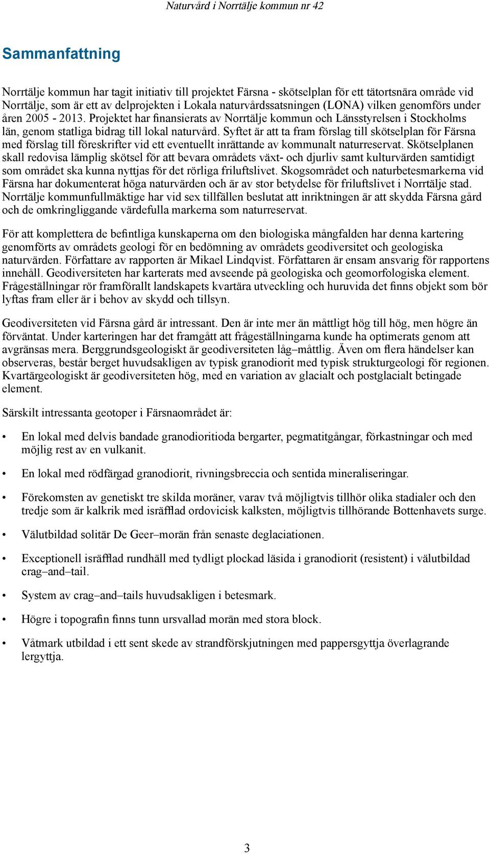 Syftet är att ta fram förslag till skötselplan för Färsna med förslag till föreskrifter vid ett eventuellt inrättande av kommunalt naturreservat.