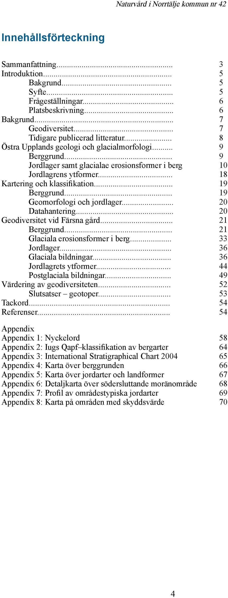 .. 19 Geomorfologi och jordlager... 20 Datahantering... 20 Geodiversitet vid Färsna gård... 21 Berggrund... 21 Glaciala erosionsformer i berg... 33 Jordlager... 36 Glaciala bildningar.