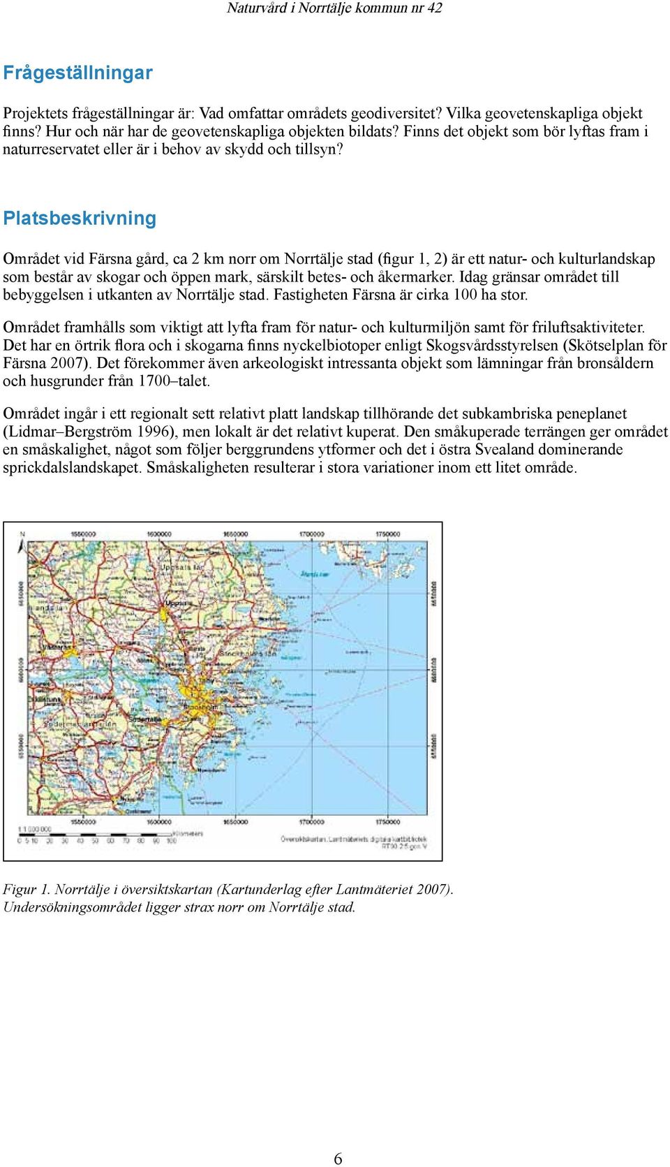 Platsbeskrivning Området vid Färsna gård, ca 2 km norr om Norrtälje stad (figur 1, 2) är ett natur- och kulturlandskap som består av skogar och öppen mark, särskilt betes- och åkermarker.