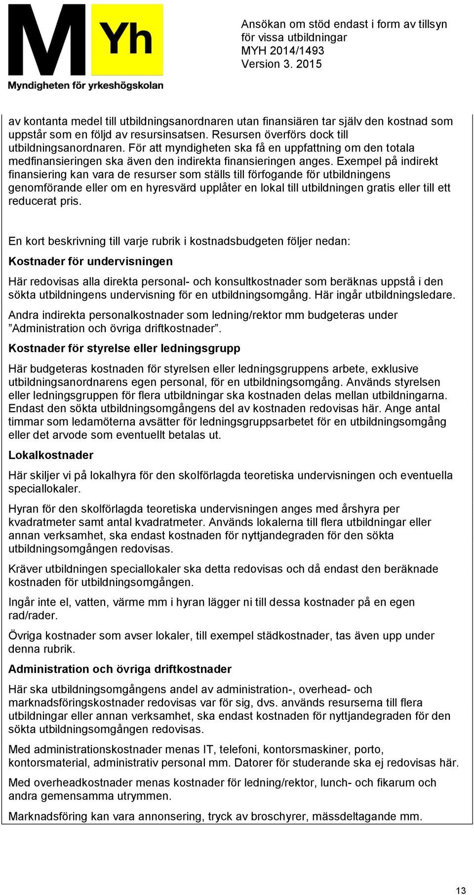 Exempel på indirekt finansiering kan vara de resurser som ställs till förfogande för utbildningens genomförande eller om en hyresvärd upplåter en lokal till utbildningen gratis eller till ett