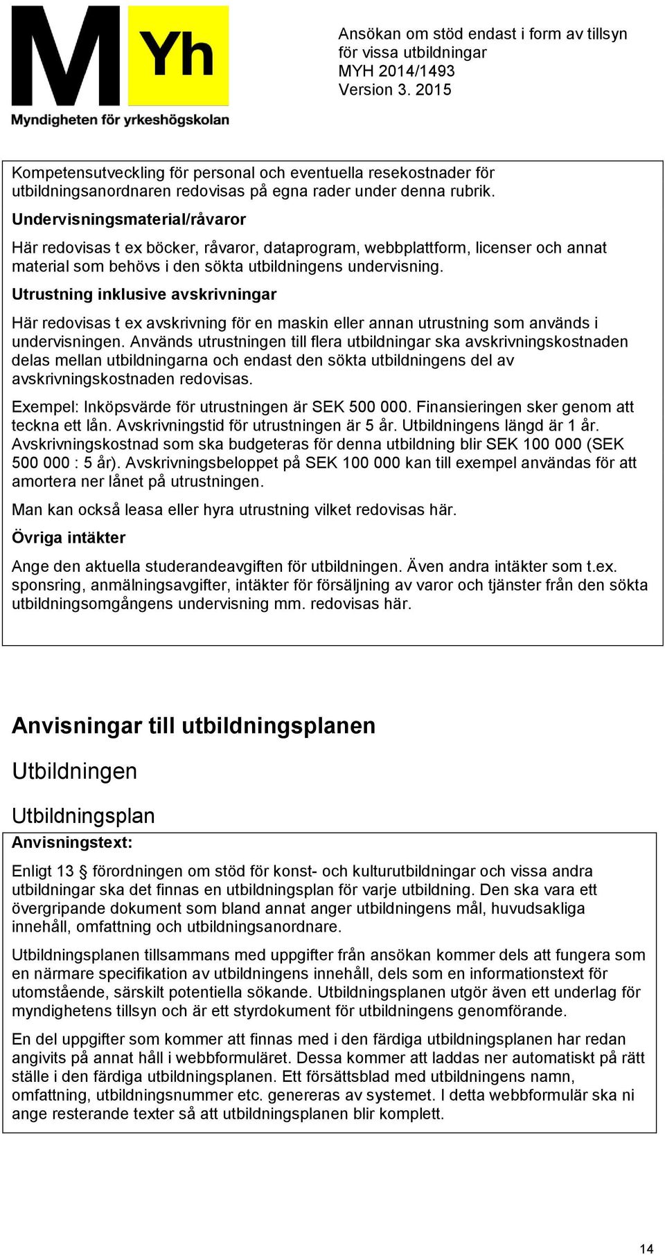 Utrustning inklusive avskrivningar Här redovisas t ex avskrivning för en maskin eller annan utrustning som används i undervisningen.