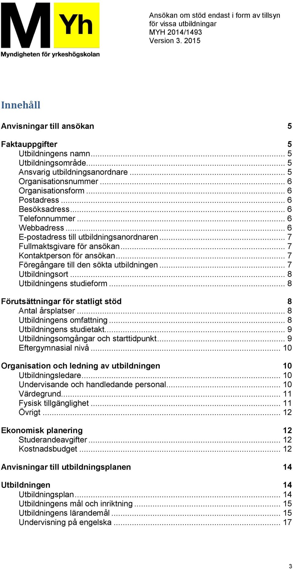 .. 7 Föregångare till den sökta utbildningen... 7 Utbildningsort... 8 Utbildningens studieform... 8 Förutsättningar för statligt stöd 8 Antal årsplatser... 8 Utbildningens omfattning.