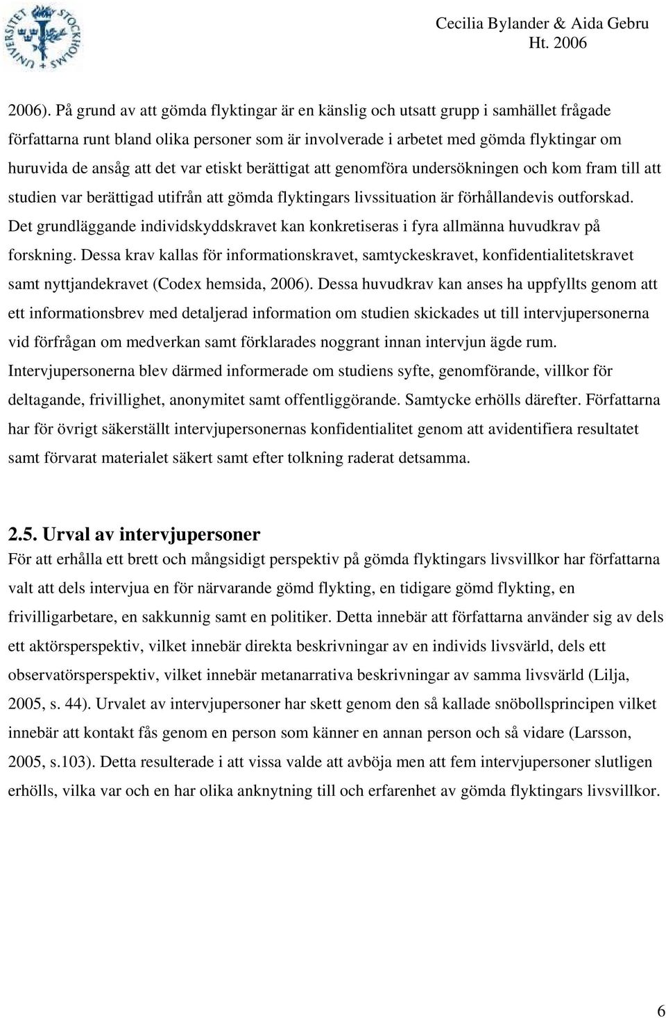 det var etiskt berättigat att genomföra undersökningen och kom fram till att studien var berättigad utifrån att gömda flyktingars livssituation är förhållandevis outforskad.