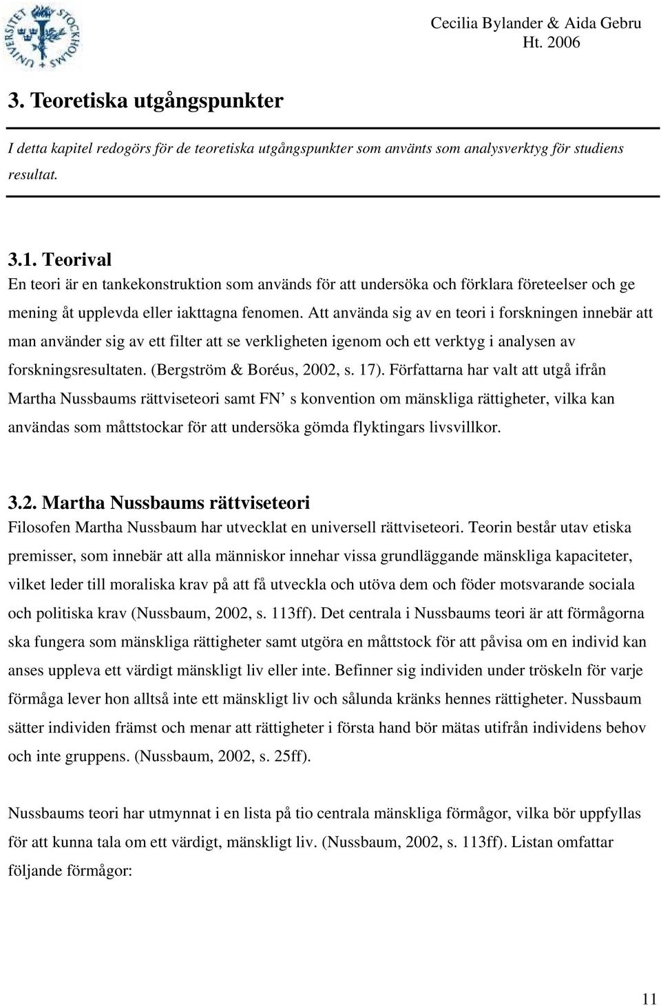 Att använda sig av en teori i forskningen innebär att man använder sig av ett filter att se verkligheten igenom och ett verktyg i analysen av forskningsresultaten. (Bergström & Boréus, 2002, s. 17).