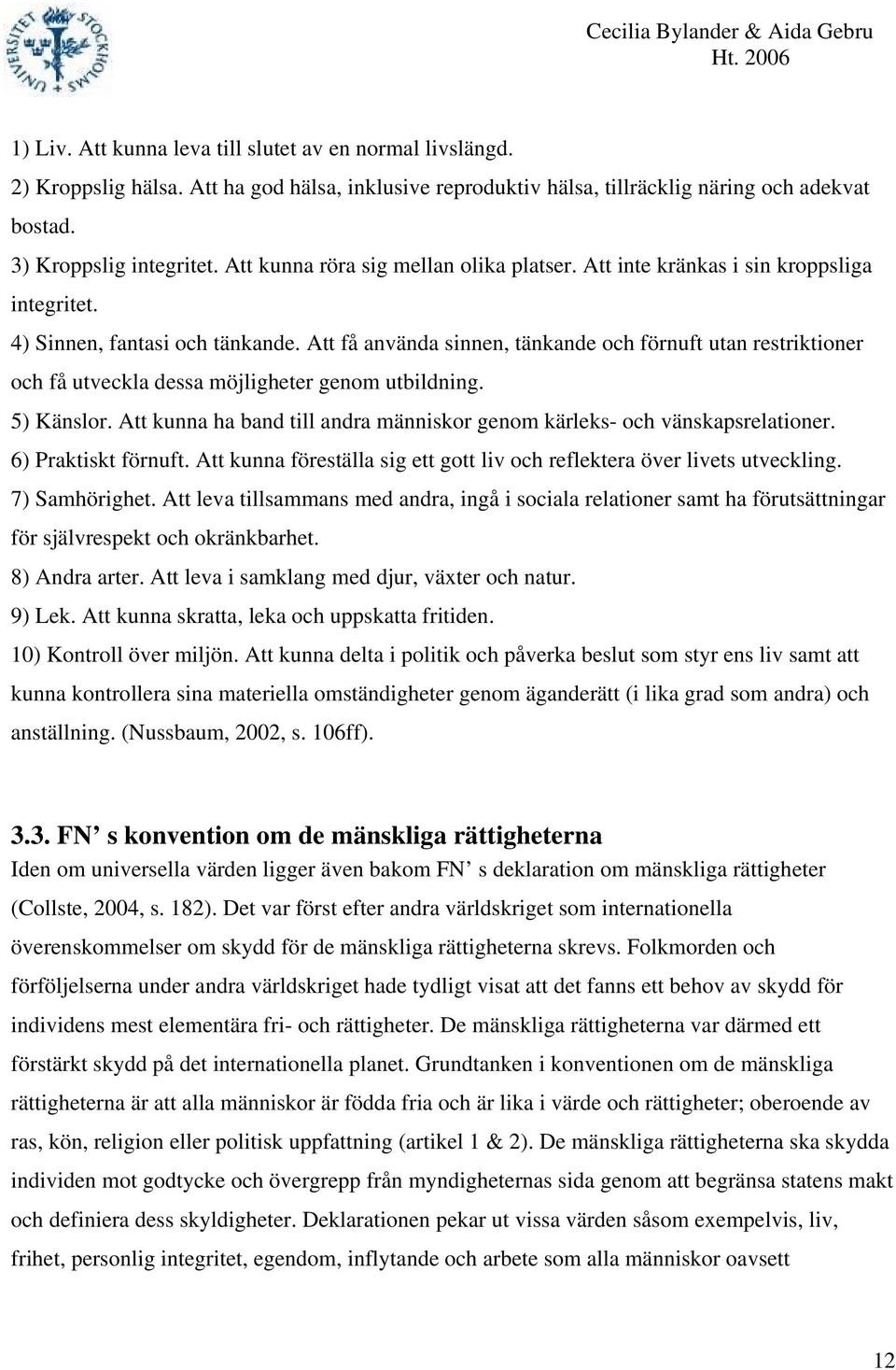 Att få använda sinnen, tänkande och förnuft utan restriktioner och få utveckla dessa möjligheter genom utbildning. 5) Känslor.