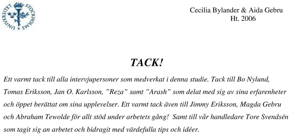 Karlsson, Reza samt Arash som delat med sig av sina erfarenheter och öppet berättat om sina upplevelser.