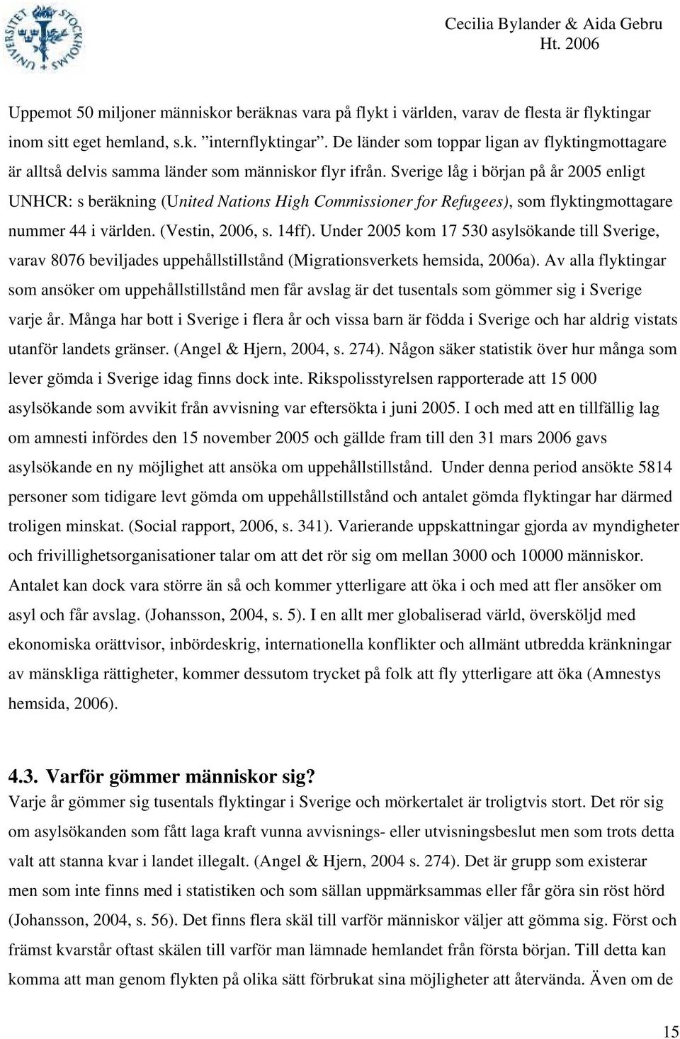 Sverige låg i början på år 2005 enligt UNHCR: s beräkning (United Nations High Commissioner for Refugees), som flyktingmottagare nummer 44 i världen. (Vestin, 2006, s. 14ff).