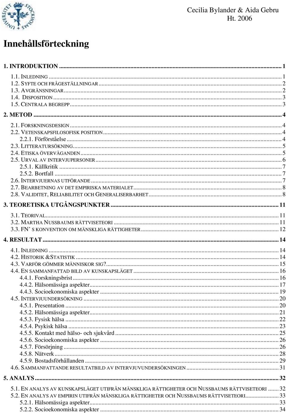 .. 7 2.6. INTERVJUERNAS UTFÖRANDE... 7 2.7. BEARBETNING AV DET EMPIRISKA MATERIALET... 8 2.8. VALIDITET, RELIABILITET OCH GENERALISERBARHET... 8 3. TEORETISKA UTGÅNGSPUNKTER... 11 3.1. TEORIVAL... 11 3.2. MARTHA NUSSBAUMS RÄTTVISETEORI.