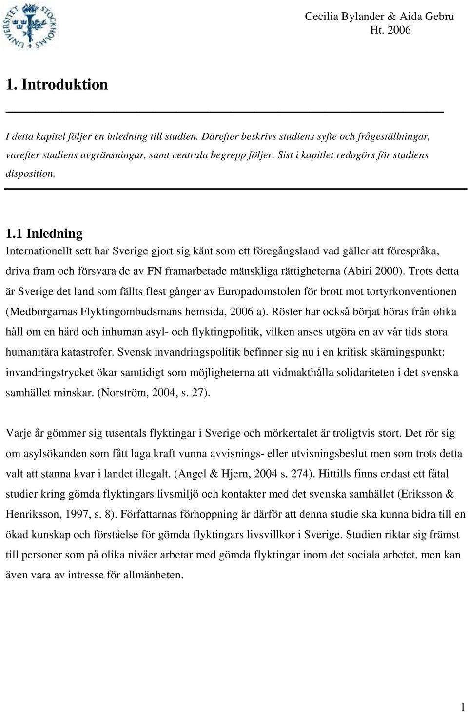 1 Inledning Internationellt sett har Sverige gjort sig känt som ett föregångsland vad gäller att förespråka, driva fram och försvara de av FN framarbetade mänskliga rättigheterna (Abiri 2000).