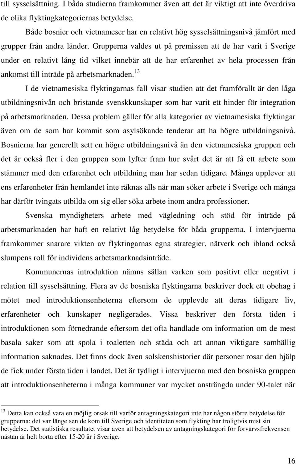 Grupperna valdes ut på premissen att de har varit i Sverige under en relativt lång tid vilket innebär att de har erfarenhet av hela processen från ankomst till inträde på arbetsmarknaden.