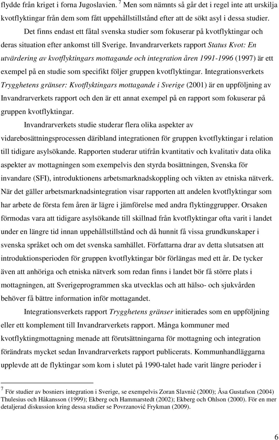 Invandrarverkets rapport Status Kvot: En utvärdering av kvotflyktingars mottagande och integration åren 1991-1996 (1997) är ett exempel på en studie som specifikt följer gruppen kvotflyktingar.