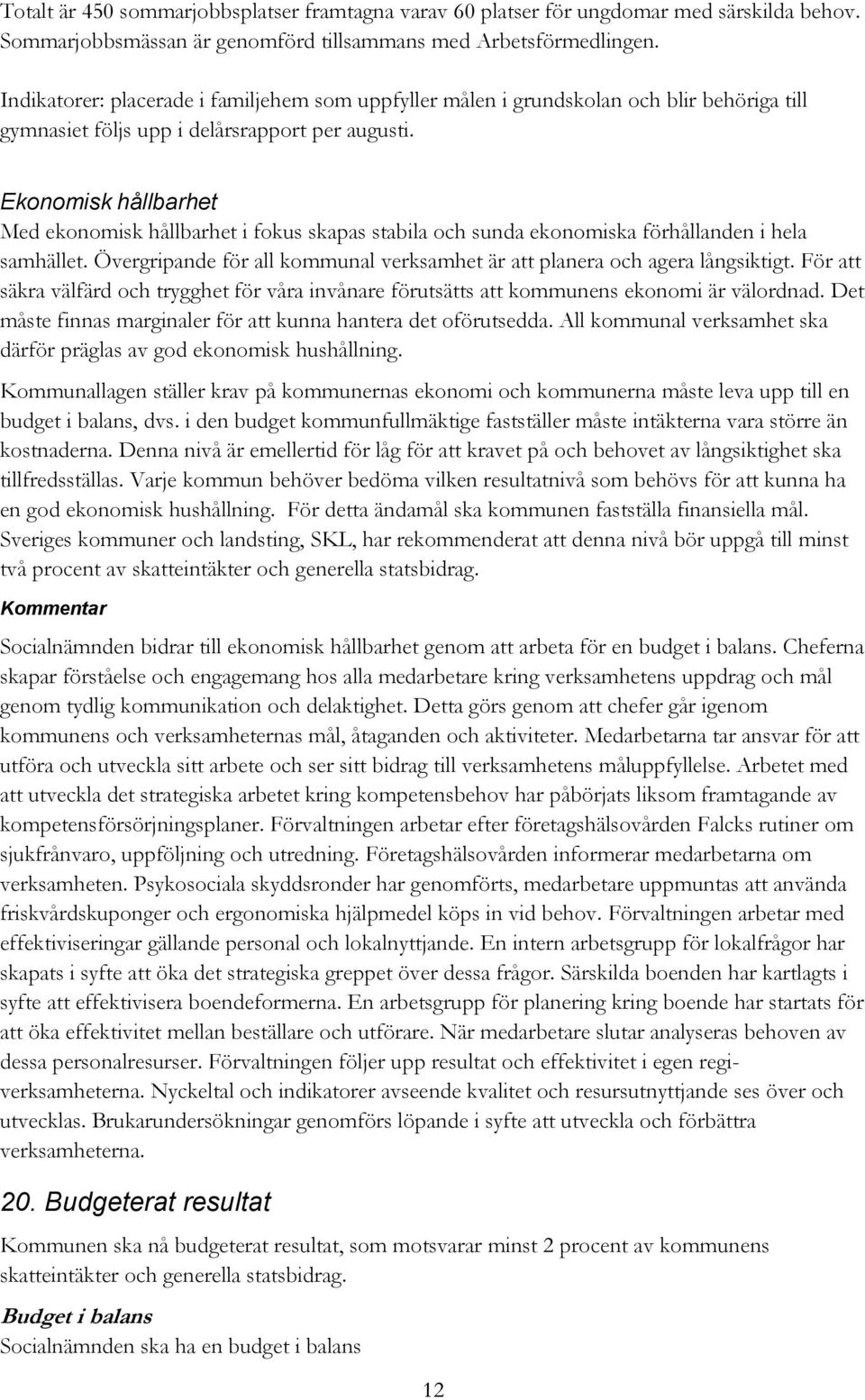 Ekonomisk hållbarhet Med ekonomisk hållbarhet i fokus skapas stabila och sunda ekonomiska förhållanden i hela samhället. Övergripande för all kommunal verksamhet är att planera och agera långsiktigt.