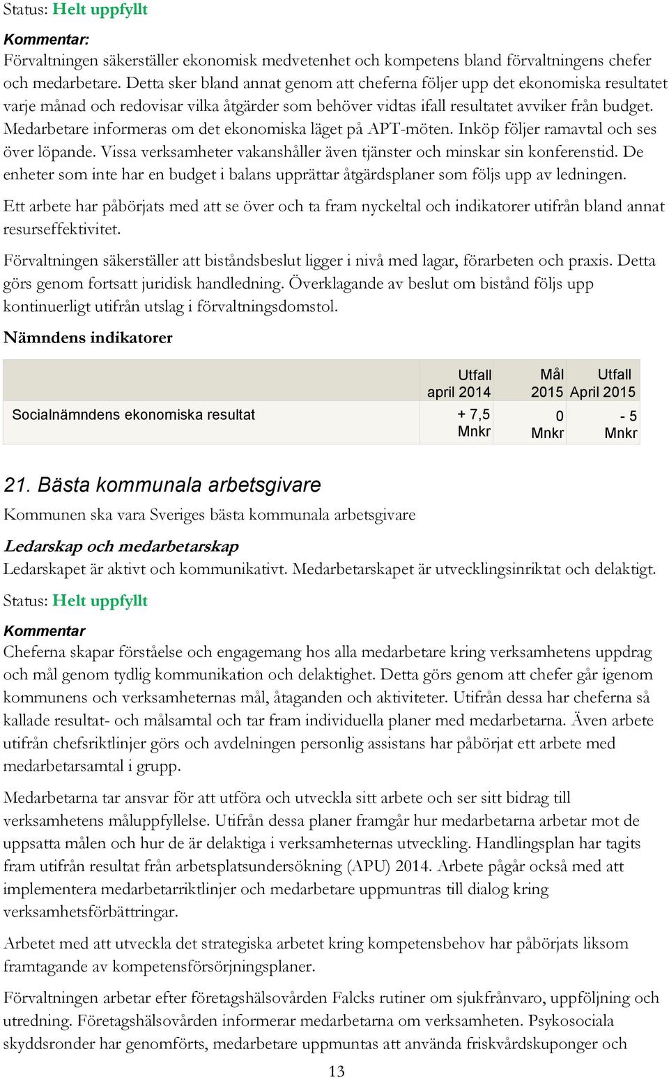 Medarbetare informeras om det ekonomiska läget på APT-möten. Inköp följer ramavtal och ses över löpande. Vissa verksamheter vakanshåller även tjänster och minskar sin konferenstid.