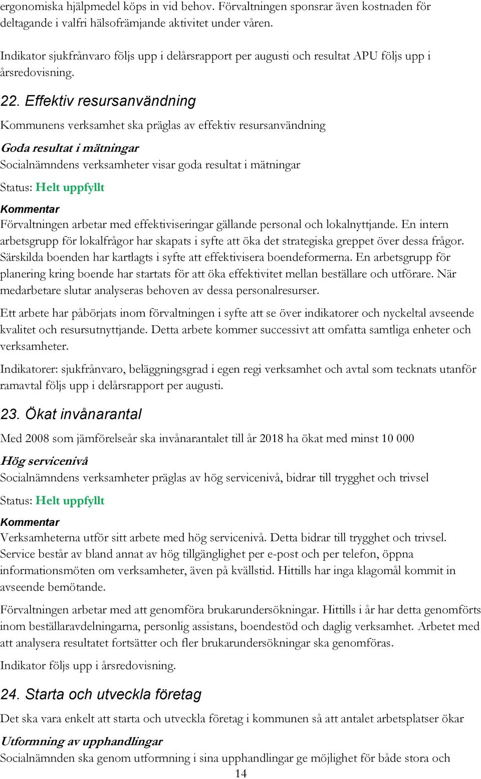 Effektiv resursanvändning Kommunens verksamhet ska präglas av effektiv resursanvändning Goda resultat i mätningar Socialnämndens verksamheter visar goda resultat i mätningar Status: Helt uppfyllt