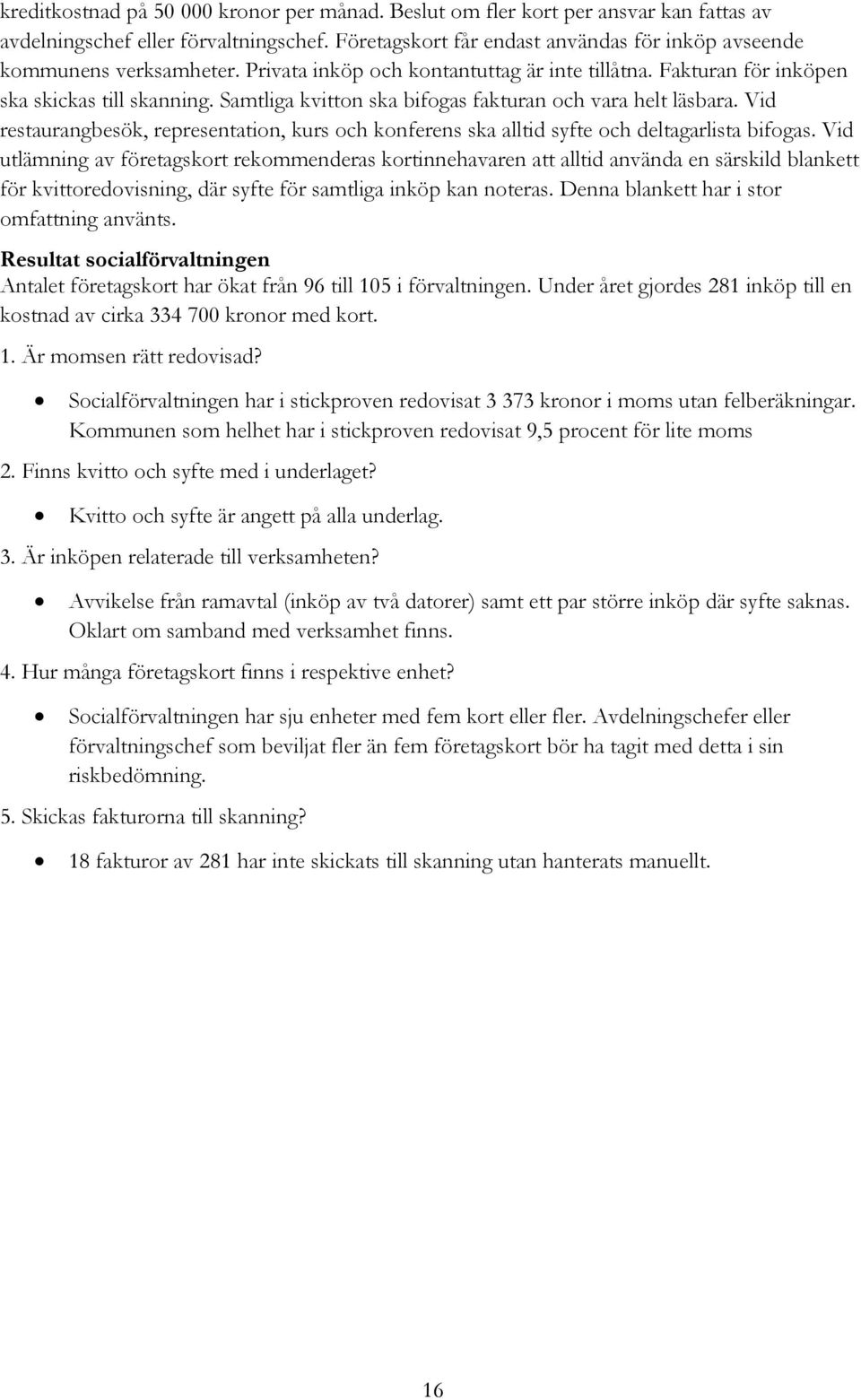 Samtliga kvitton ska bifogas fakturan och vara helt läsbara. Vid restaurangbesök, representation, kurs och konferens ska alltid syfte och deltagarlista bifogas.