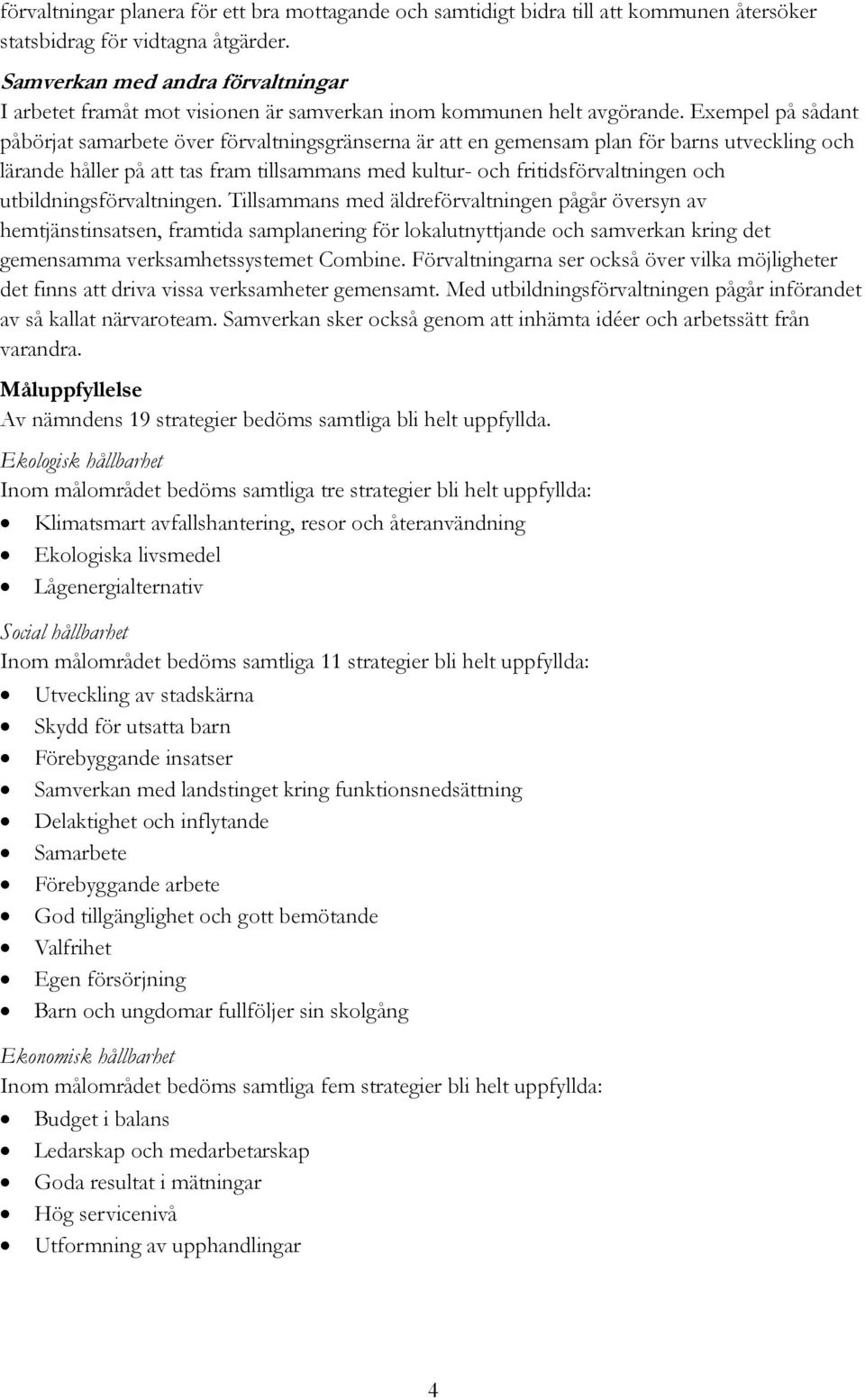 Exempel på sådant påbörjat samarbete över förvaltningsgränserna är att en gemensam plan för barns utveckling och lärande håller på att tas fram tillsammans med kultur- och fritidsförvaltningen och