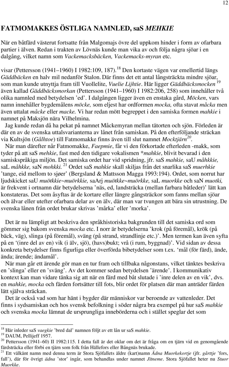 18 Den kortaste vägen var emellertid längs Gäddbäcken en halv mil nedanför Stalon. Där finns det ett antal långsträckta mindre sjöar, som man kunde utnyttja fram till Vuollelite, Vuelie Lijhtie.