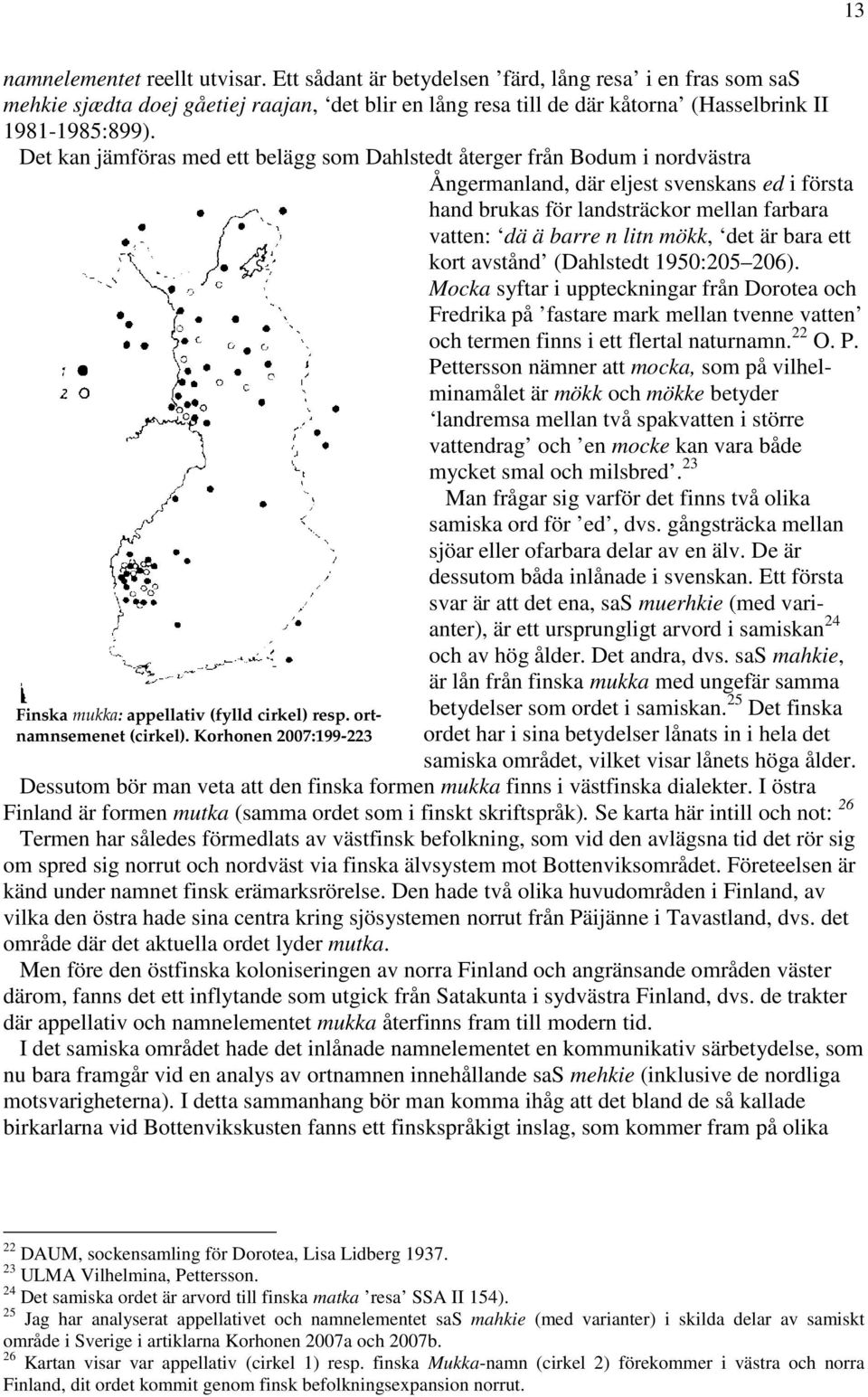 mökk, det är bara ett kort avstånd (Dahlstedt 1950:205 206). Mocka syftar i uppteckningar från Dorotea och Fredrika på fastare mark mellan tvenne vatten och termen finns i ett flertal naturnamn. 22 O.