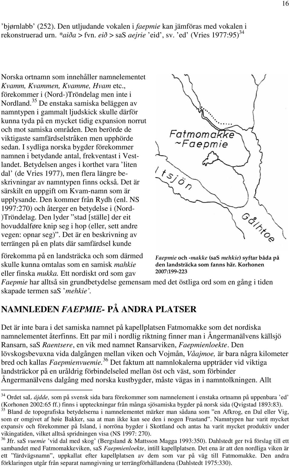 35 De enstaka samiska beläggen av namntypen i gammalt ljudskick skulle därför kunna tyda på en mycket tidig expansion norrut och mot samiska områden.