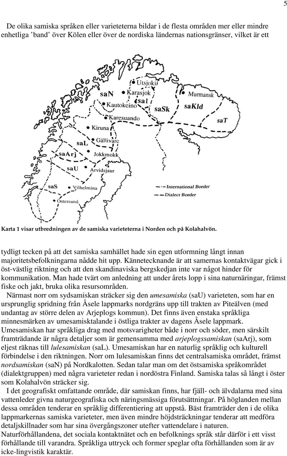 Kännetecknande är att samernas kontaktvägar gick i öst-västlig riktning och att den skandinaviska bergskedjan inte var något hinder för kommunikation.