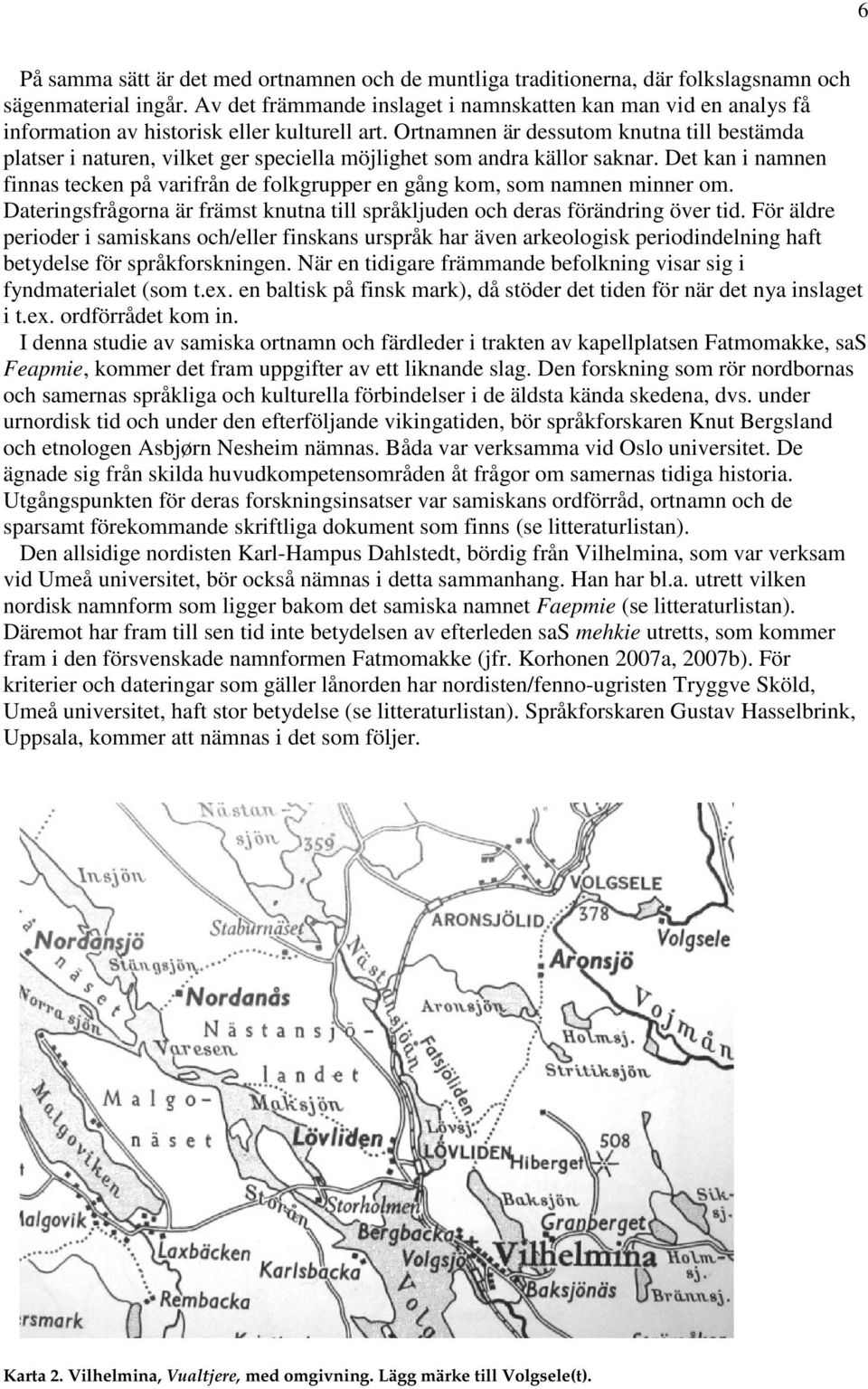 Ortnamnen är dessutom knutna till bestämda platser i naturen, vilket ger speciella möjlighet som andra källor saknar.