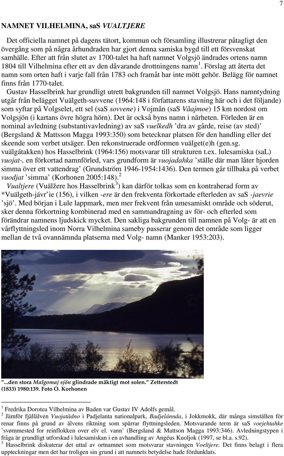 Förslag att återta det namn som orten haft i varje fall från 1783 och framåt har inte mött gehör. Belägg för namnet finns från 1770-talet.