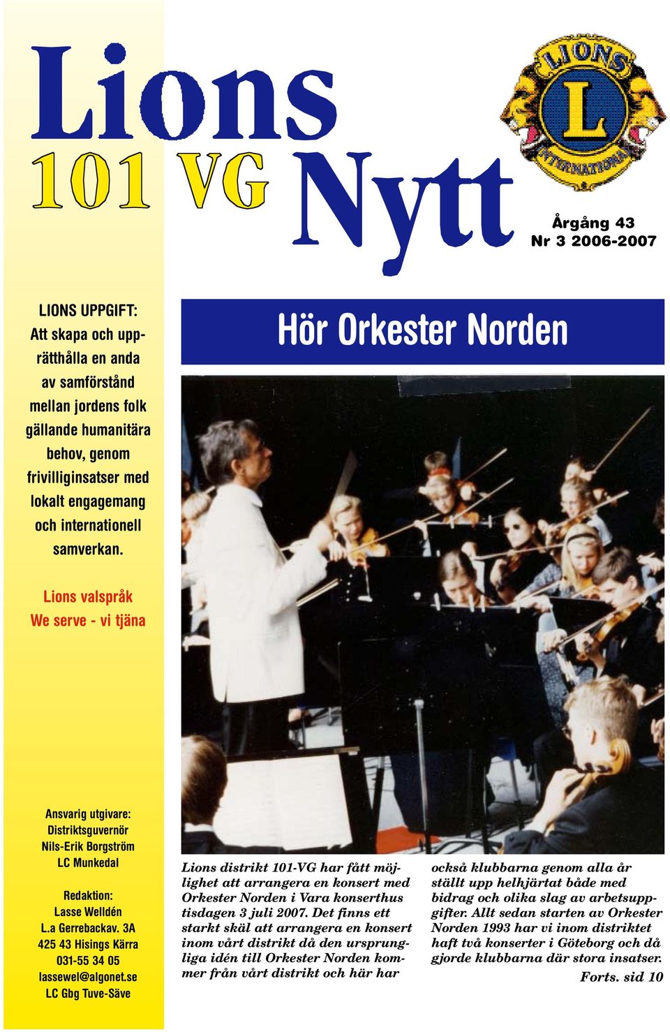 3A 425 43 Hisings Kärra 031-55 34 05 lassewel@algonet.se LC Gbg Tuve-Säve Lions distrikt 101-VG har fått möjlighet att arrangera en konsert med Orkester Norden i Vara konserthus tisdagen 3 juli 2007.