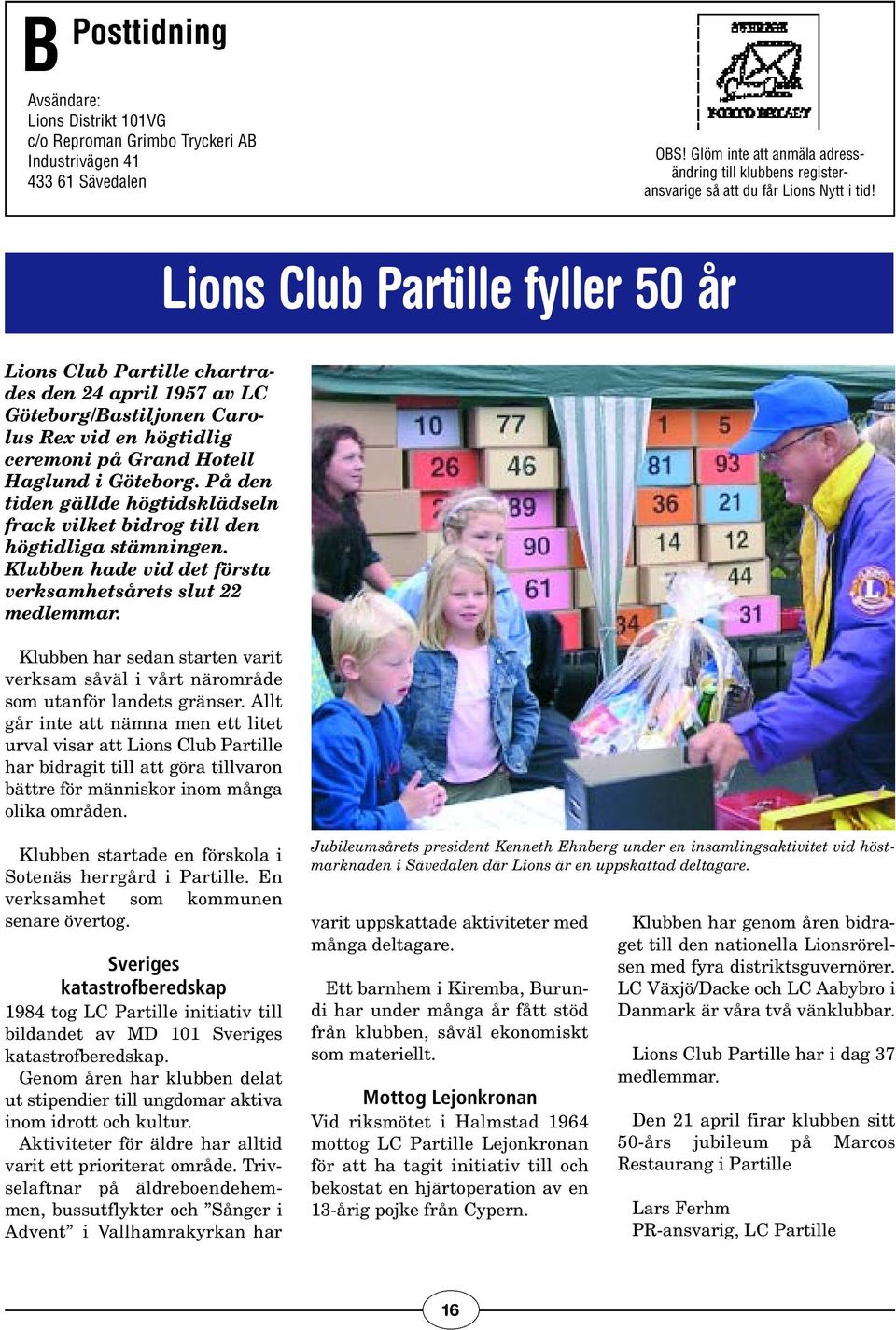 Lions Club Partille fyller 50 år Lions Club Partille chartrades den 24 april 1957 av LC Göteborg/Bastiljonen Carolus Rex vid en högtidlig ceremoni på Grand Hotell Haglund i Göteborg.