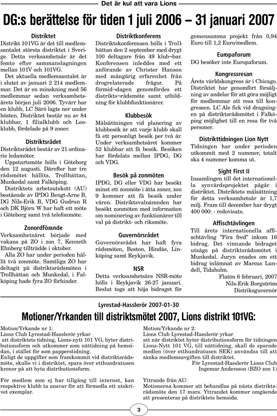 Det är en minskning med 56 medlemmar sedan verksamhetsårets början juli 2006. Tyvärr har en klubb, LC Särö lagts ner under hösten.