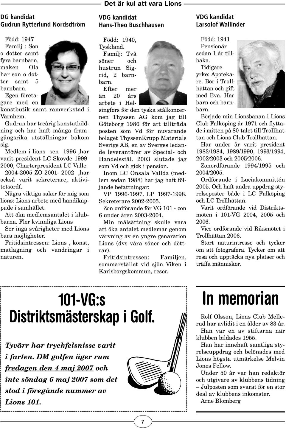 Medlem i lions sen 1996,har varit president LC Skövde 1999-2000, Charterpresident LC Valle 2004-2005 ZO 2001-2002,har också varit sekreterare, aktivitetsordf.