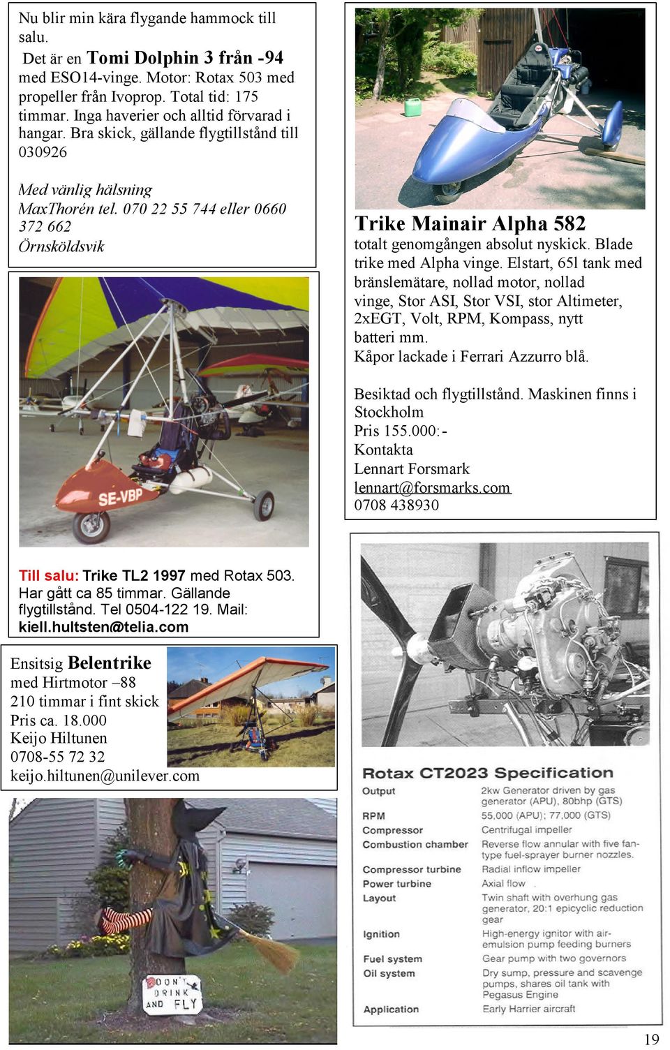 070 22 55 744 eller 0660 372 662 Örnsköldsvik Trike Mainair Alpha 582 totalt genomgången absolut nyskick. Blade trike med Alpha vinge.