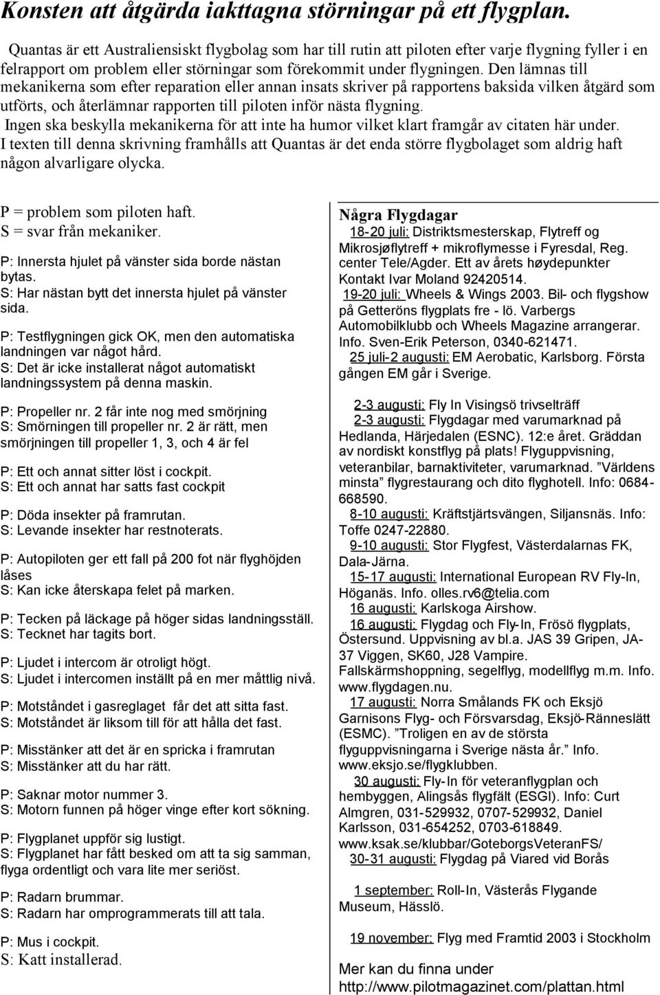 Den lämnas till mekanikerna som efter reparation eller annan insats skriver på rapportens baksida vilken åtgärd som utförts, och återlämnar rapporten till piloten inför nästa flygning.