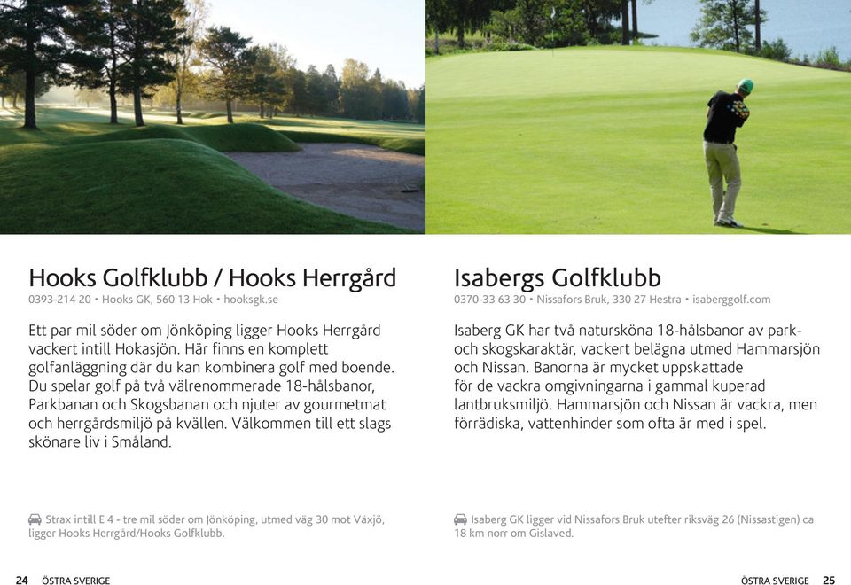 Du spelar golf på två välrenommerade 18-hålsbanor, Parkbanan och Skogsbanan och njuter av gourmetmat och herrgårdsmiljö på kvällen. Välkommen till ett slags skönare liv i Småland.