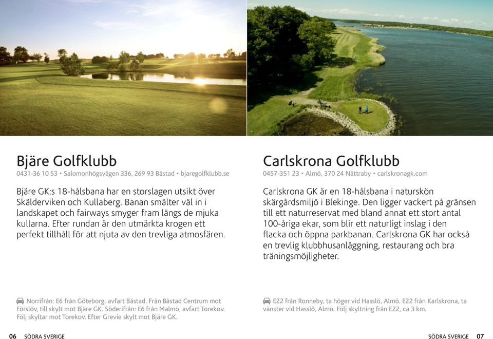 Carlskrona Golfklubb 0457-351 23 Almö, 370 24 Nättraby carlskronagk.com Carlskrona GK är en 18-hålsbana i naturskön skärgårdsmiljö i Blekinge.