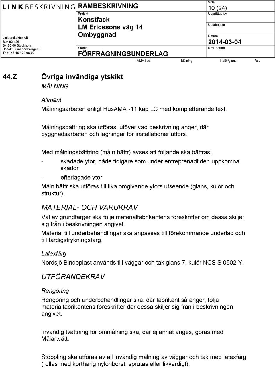 Med målningsbättring (måln bättr) avses att följande ska bättras: - skadade ytor, både tidigare som under entreprenadtiden uppkomna skador - efterlagade ytor Måln bättr ska utföras till lika