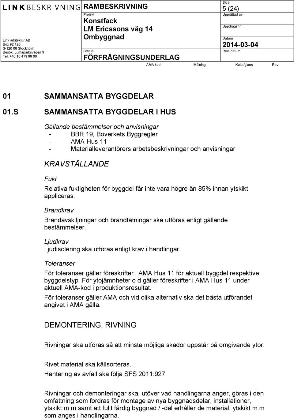 fuktigheten för byggdel får inte vara högre än 85% innan ytskikt appliceras. Brandkrav Brandavskiljningar och brandtätningar ska utföras enligt gällande bestämmelser.