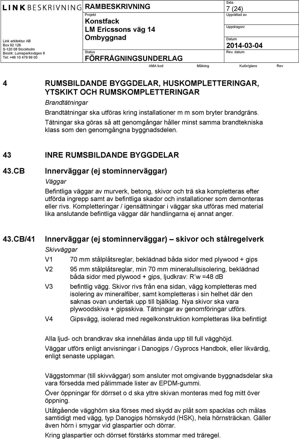 CB Innerväggar (ej stominnerväggar) Väggar Befintliga väggar av murverk, betong, skivor och trä ska kompletteras efter utförda ingrepp samt av befintliga skador och installationer som demonteras