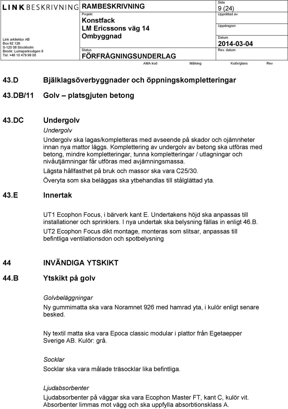 Komplettering av undergolv av betong ska utföras med betong, mindre kompletteringar, tunna kompletteringar / utlagningar och nivåutjämningar får utföras med avjämningsmassa.