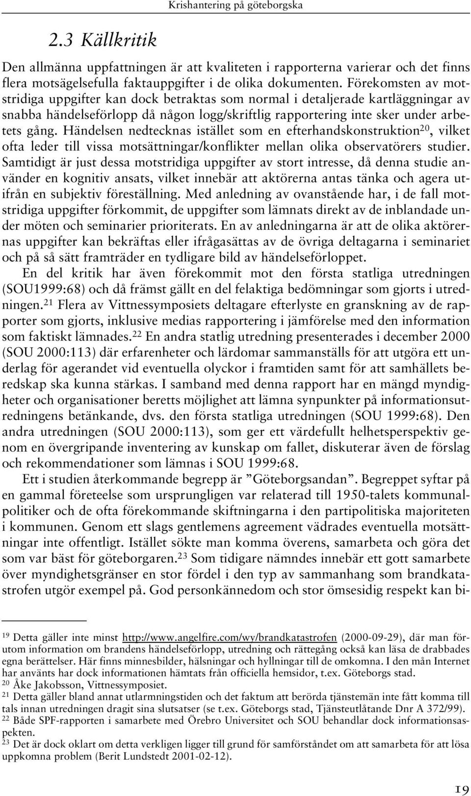 Händelsen nedtecknas istället som en efterhandskonstruktion 20, vilket ofta leder till vissa motsättningar/konflikter mellan olika observatörers studier.