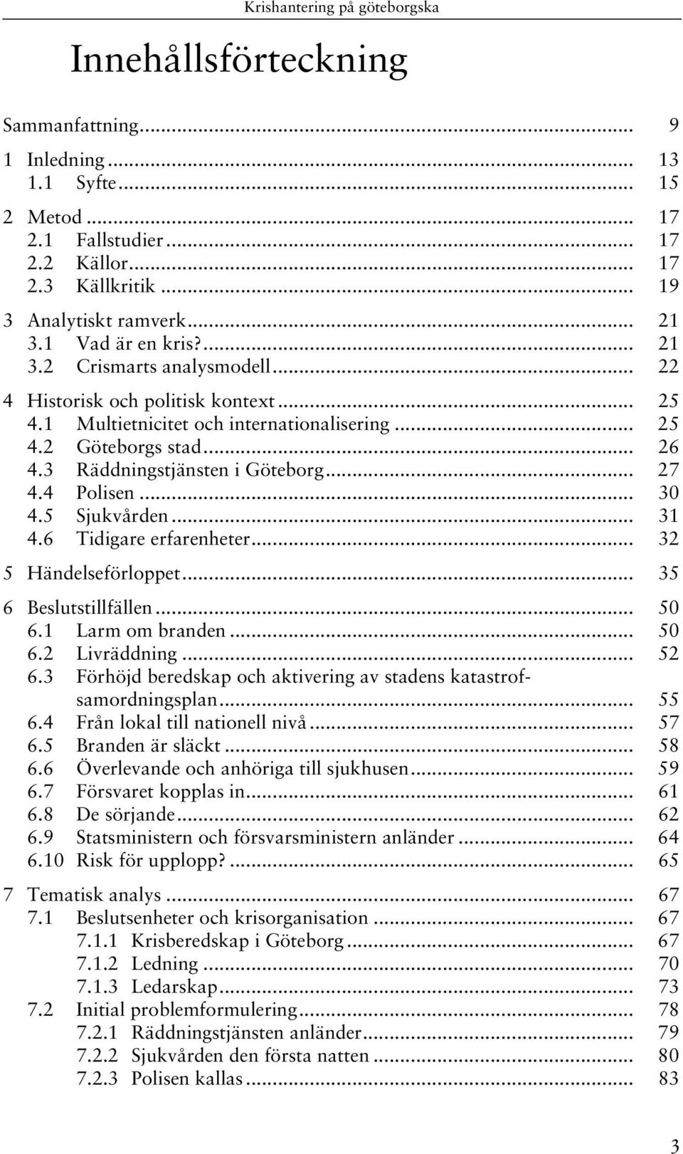 4 Polisen... 30 4.5 Sjukvården... 31 4.6 Tidigare erfarenheter... 32 5 Händelseförloppet... 35 6 Beslutstillfällen... 50 6.1 Larm om branden... 50 6.2 Livräddning... 52 6.