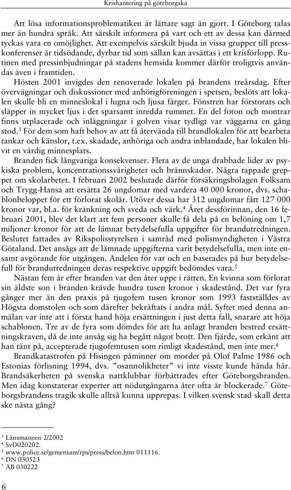 Rutinen med pressinbjudningar på stadens hemsida kommer därför troligtvis användas även i framtiden. Hösten 2001 invigdes den renoverade lokalen på brandens treårsdag.