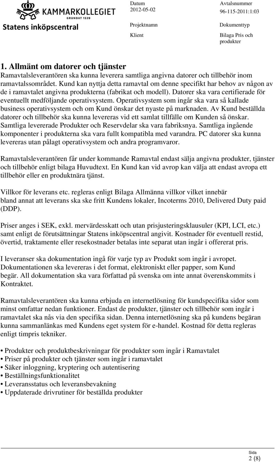 Operativsystem som ingår ska vara så kallade business operativsystem och om Kund önskar det nyaste på marknaden.