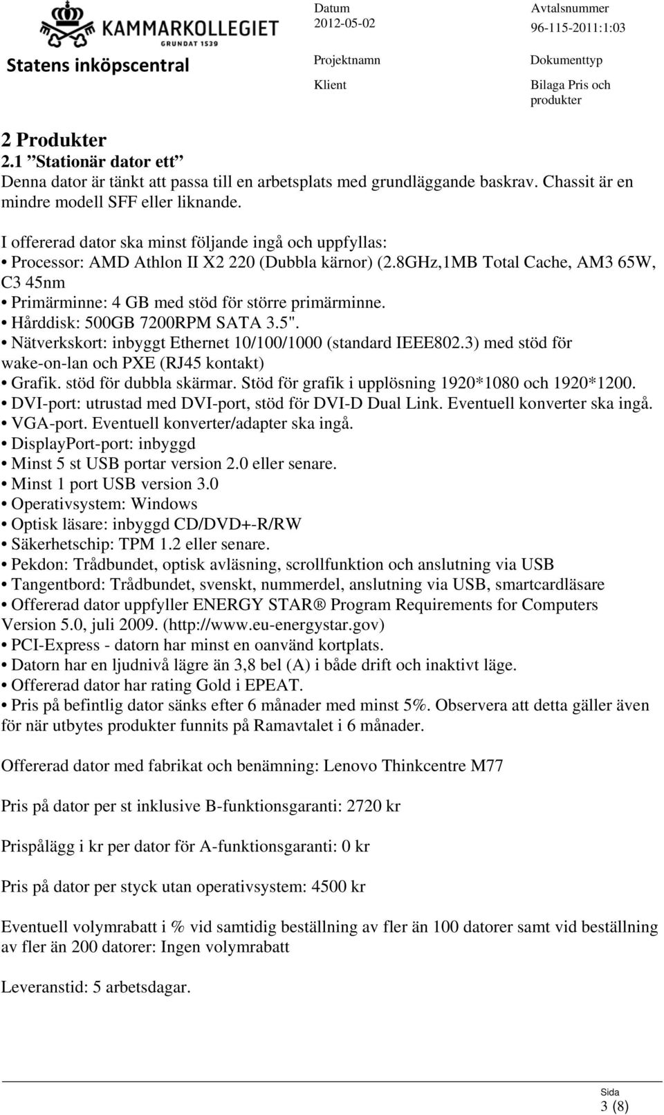 Hårddisk: 500GB 7200RPM SATA 3.5". Nätverkskort: inbyggt Ethernet 10/100/1000 (standard IEEE802.3) med stöd för wake-on-lan och PXE (RJ45 kontakt) Grafik. stöd för dubbla skärmar.