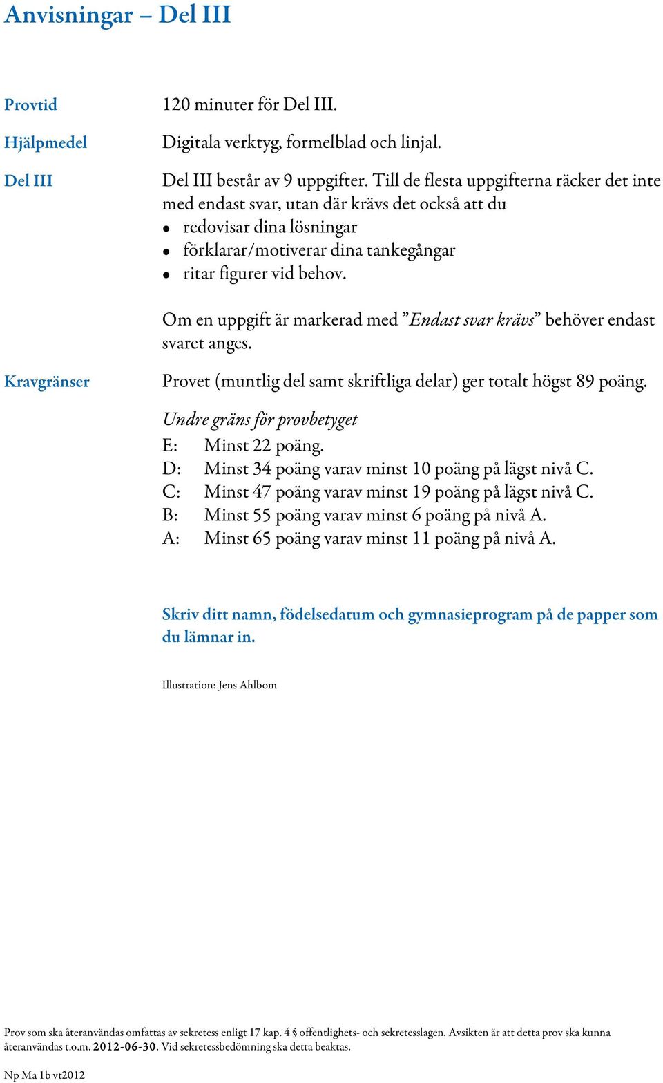 Om en uppgift är markerad med Endast svar krävs behöver endast svaret anges. Kravgränser Provet (muntlig del samt skriftliga delar) ger totalt högst 89 poäng.