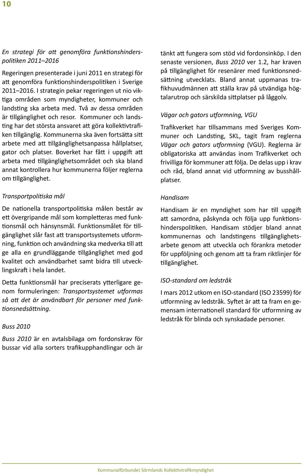 Kommuner och landsting har det största ansvaret att göra kollektivtrafiken tillgänglig. Kommunerna ska även fortsätta sitt arbete med att tillgänglighetsanpassa hållplatser, gator och platser.