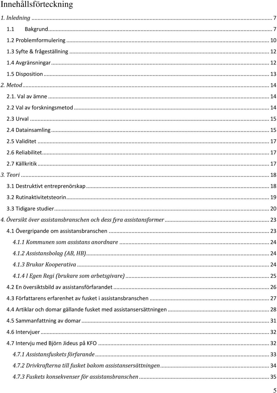 .. 19 3.3 Tidigare studier... 20 4. Översikt över assistansbranschen och dess fyra assistansformer... 23 4.1 Övergripande om assistansbranschen... 23 4.1.1 Kommunen som assistans anordnare... 24 4.1.2 Assistansbolag (AB, HB).