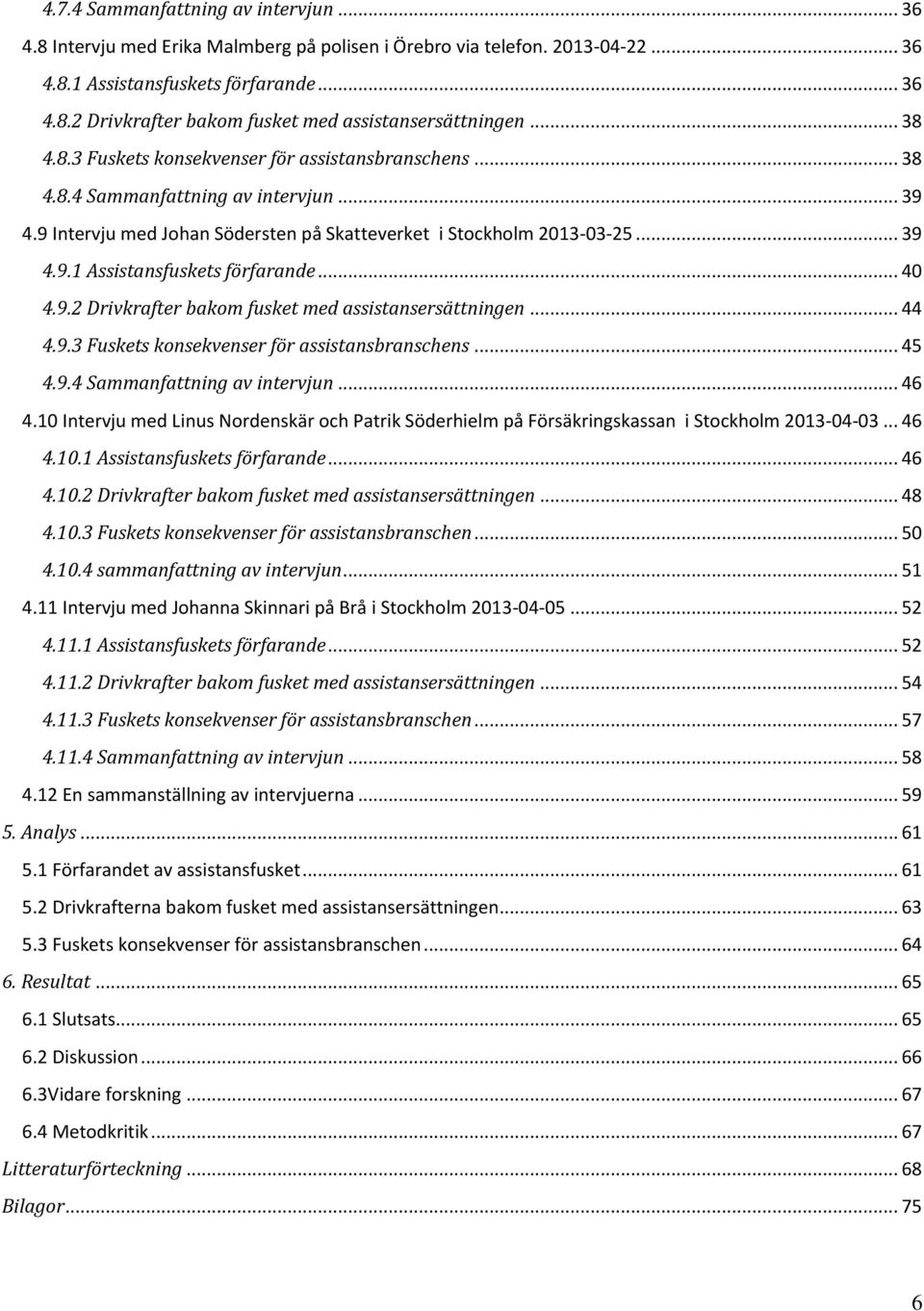 .. 40 4.9.2 Drivkrafter bakom fusket med assistansersättningen... 44 4.9.3 Fuskets konsekvenser för assistansbranschens... 45 4.9.4 Sammanfattning av intervjun... 46 4.