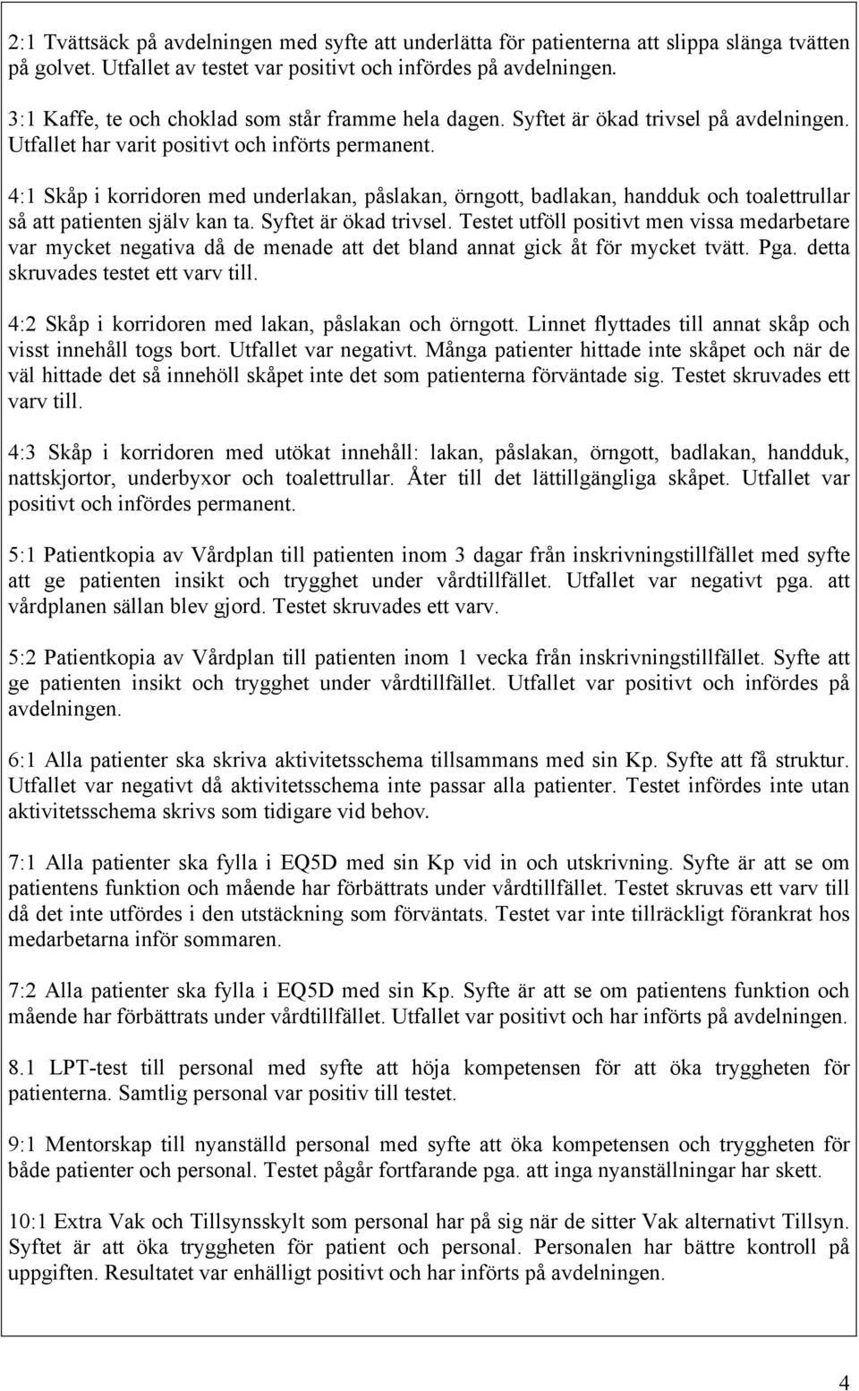 4:1 Skåp i korridoren med underlakan, påslakan, örngott, badlakan, handduk och toalettrullar så att patienten själv kan ta. Syftet är ökad trivsel.