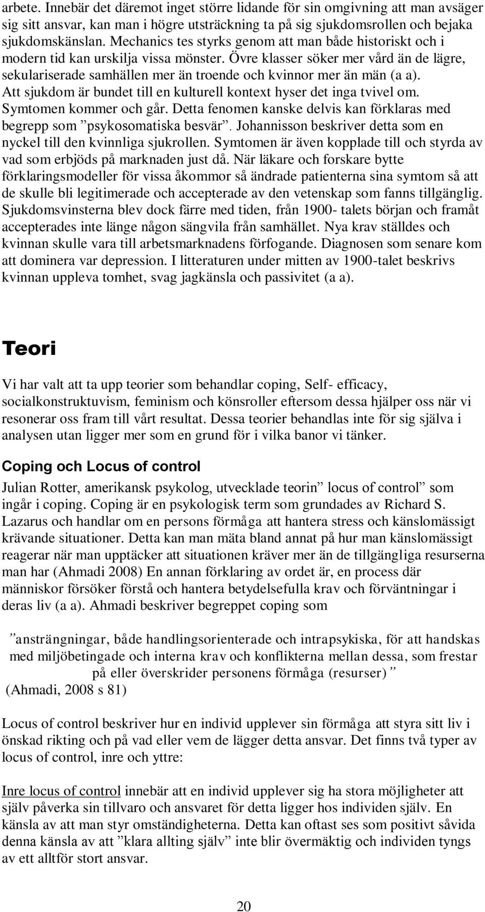 Övre klasser söker mer vård än de lägre, sekulariserade samhällen mer än troende och kvinnor mer än män (a a). Att sjukdom är bundet till en kulturell kontext hyser det inga tvivel om.